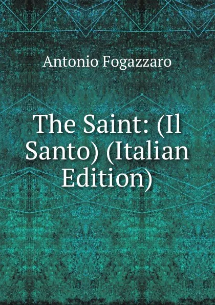 Обложка книги The Saint: (Il Santo) (Italian Edition), Fogazzaro Antonio