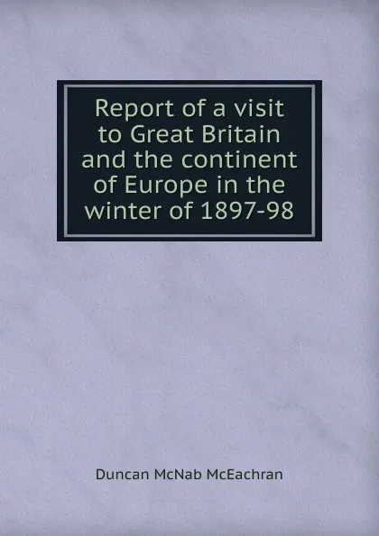 Обложка книги Report of a visit to Great Britain and the continent of Europe in the winter of 1897-98, Duncan McNab McEachran
