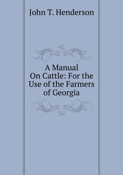 Обложка книги A Manual On Cattle: For the Use of the Farmers of Georgia, John T. Henderson