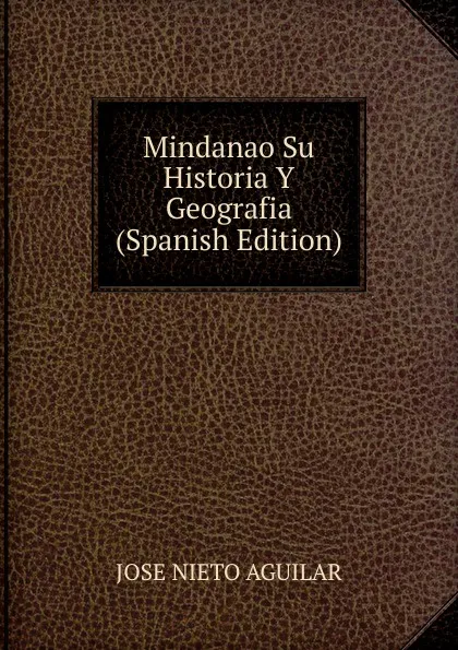 Обложка книги Mindanao Su Historia Y Geografia (Spanish Edition), JOSE NIETO AGUILAR