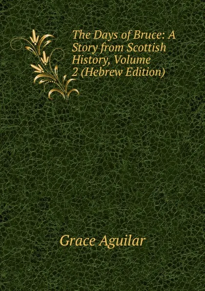 Обложка книги The Days of Bruce: A Story from Scottish History, Volume 2 (Hebrew Edition), Grace Aguilar