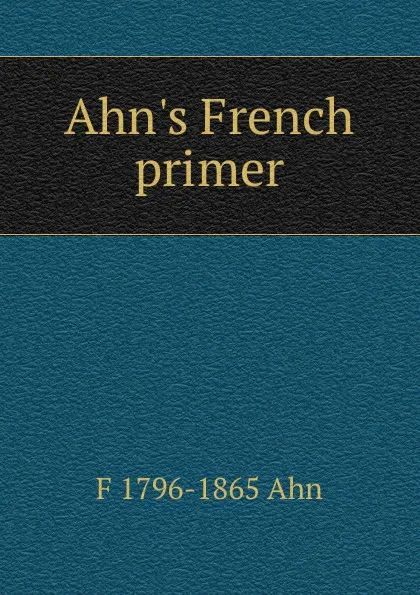 Обложка книги Ahn.s French primer, F 1796-1865 Ahn