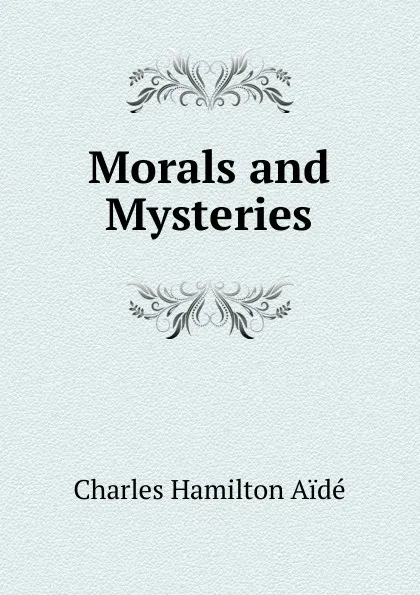 Обложка книги Morals and Mysteries, Charles Hamilton Aïdé