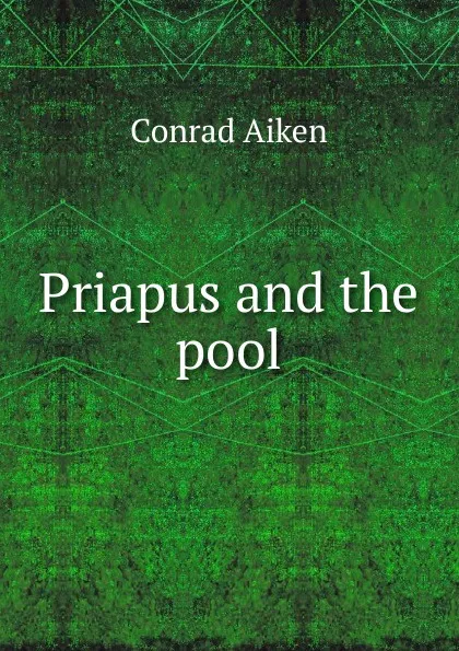 Обложка книги Priapus and the pool, Conrad Aiken