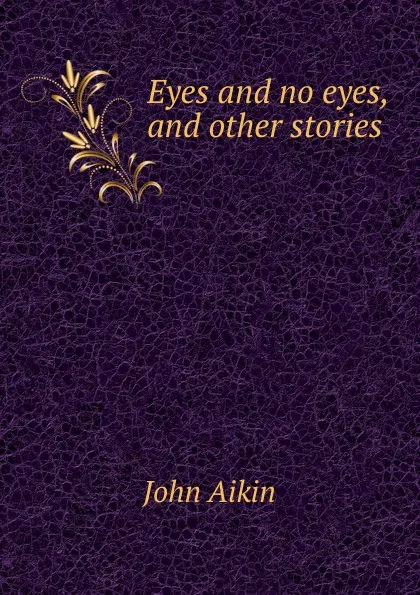 Обложка книги Eyes and no eyes, and other stories, John Aikin