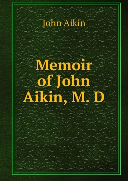 Обложка книги Memoir of John Aikin, M. D, John Aikin