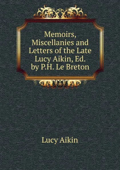 Обложка книги Memoirs, Miscellanies and Letters of the Late Lucy Aikin, Ed. by P.H. Le Breton, Lucy Aikin