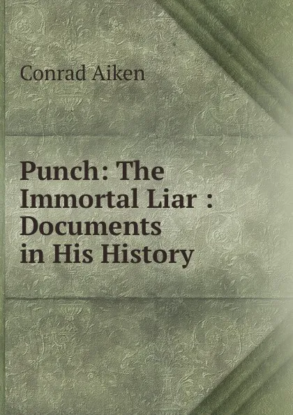 Обложка книги Punch: The Immortal Liar : Documents in His History, Conrad Aiken