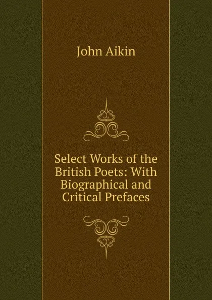 Обложка книги Select Works of the British Poets: With Biographical and Critical Prefaces, John Aikin