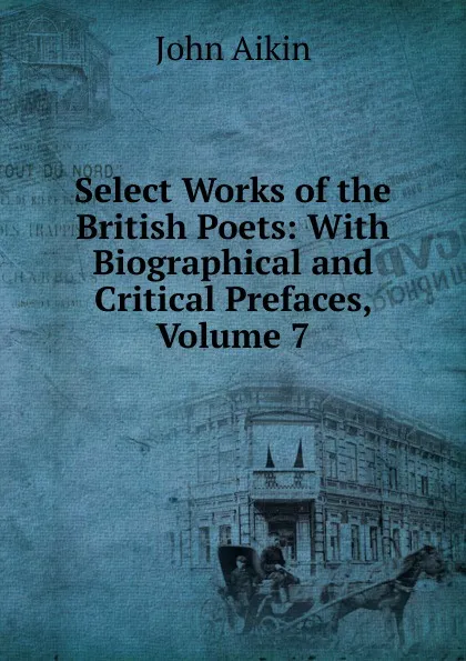 Обложка книги Select Works of the British Poets: With Biographical and Critical Prefaces, Volume 7, John Aikin