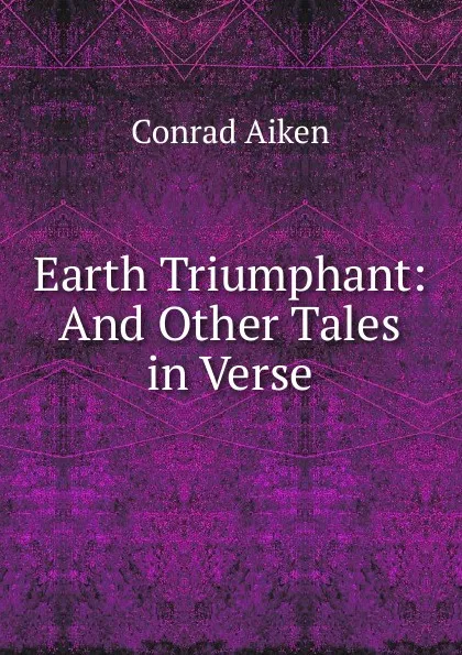 Обложка книги Earth Triumphant: And Other Tales in Verse, Conrad Aiken