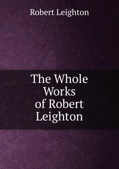 Обложка книги The Whole Works of Robert Leighton, Robert Leighton