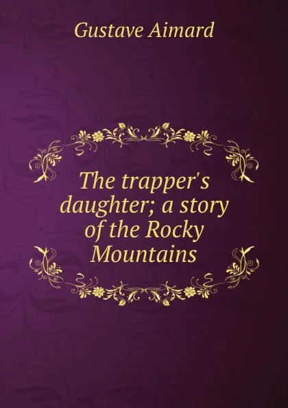 Обложка книги The trapper.s daughter; a story of the Rocky Mountains, Gustave Aimard