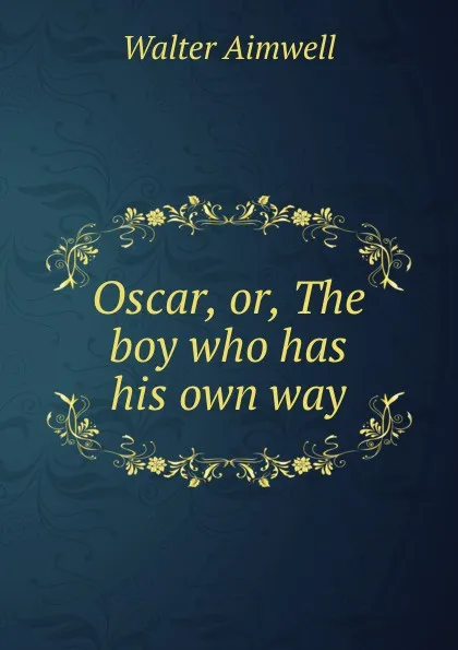 Обложка книги Oscar, or, The boy who has his own way, Walter Aimwell