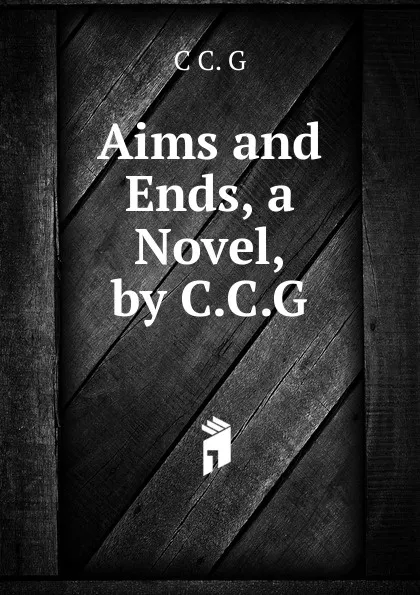 Обложка книги Aims and Ends, a Novel, by C.C.G., C C. G