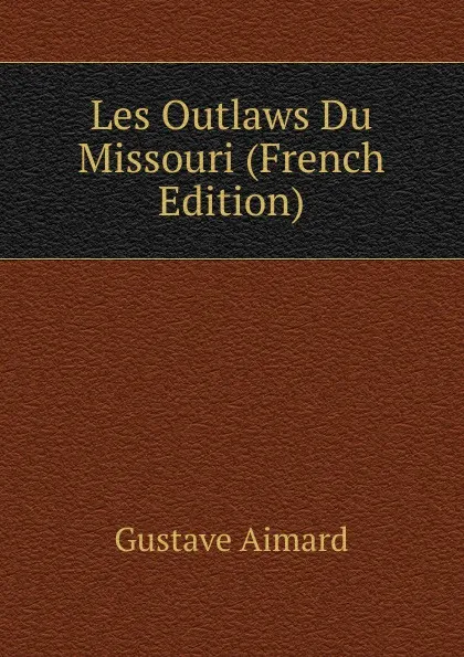 Обложка книги Les Outlaws Du Missouri (French Edition), Gustave Aimard