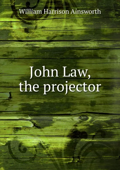 Обложка книги John Law, the projector, Ainsworth William Harrison