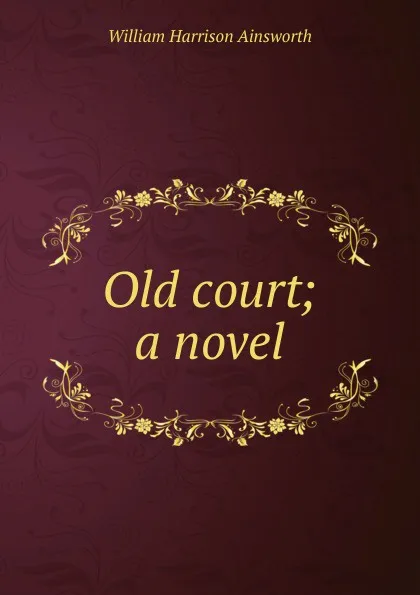 Обложка книги Old court; a novel, Ainsworth William Harrison