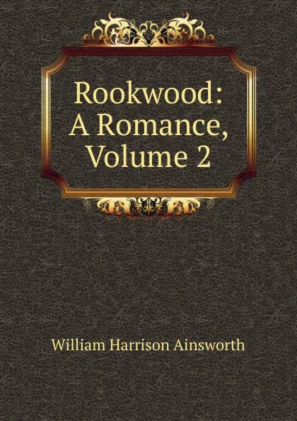 Обложка книги Rookwood: A Romance, Volume 2, Ainsworth William Harrison