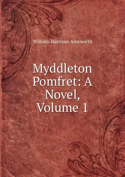 Обложка книги Myddleton Pomfret: A Novel, Volume 1, Ainsworth William Harrison