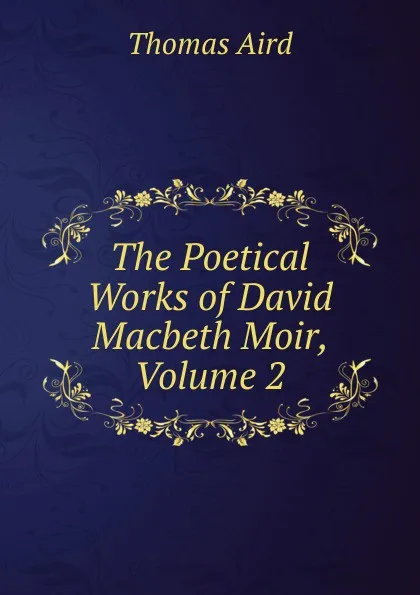 Обложка книги The Poetical Works of David Macbeth Moir, Volume 2, Thomas Aird