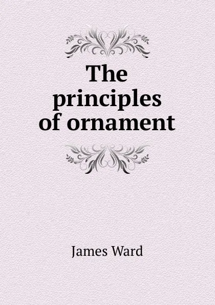 Обложка книги The principles of ornament, James Ward