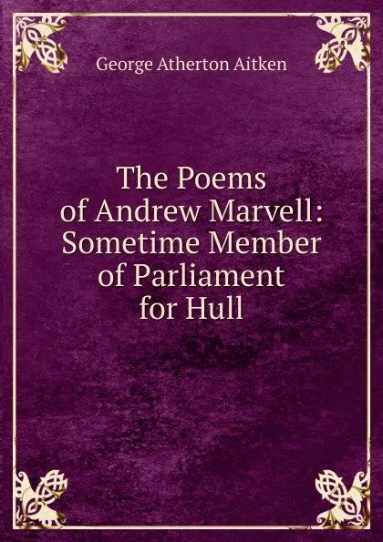 Обложка книги The Poems of Andrew Marvell: Sometime Member of Parliament for Hull, George Atherton Aitken