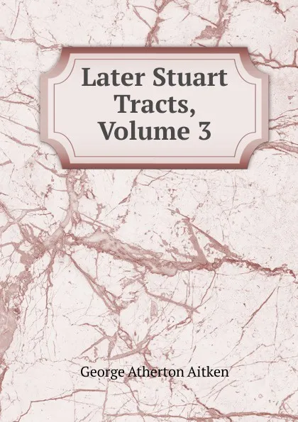 Обложка книги Later Stuart Tracts, Volume 3, George Atherton Aitken