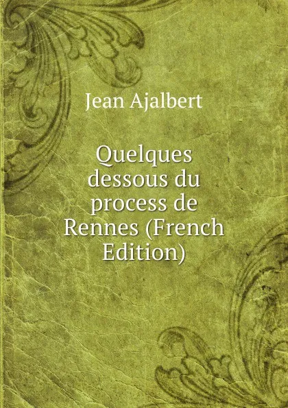 Обложка книги Quelques dessous du process de Rennes (French Edition), Jean Ajalbert