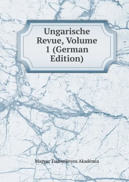 Обложка книги Ungarische Revue, Volume 1 (German Edition), Magyar Tudományos Akadémia