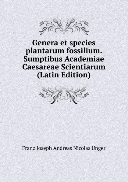 Обложка книги Genera et species plantarum fossilium. Sumptibus Academiae Caesareae Scientiarum (Latin Edition), Franz Joseph Andreas Nicolas Unger