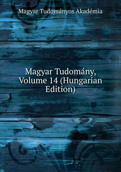 Обложка книги Magyar Tudomany, Volume 14 (Hungarian Edition), Magyar Tudományos Akadémia