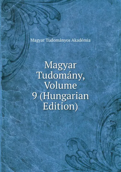 Обложка книги Magyar Tudomany, Volume 9 (Hungarian Edition), Magyar Tudományos Akadémia