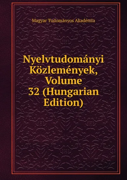 Обложка книги Nyelvtudomanyi Kozlemenyek, Volume 32 (Hungarian Edition), Magyar Tudományos Akadémia