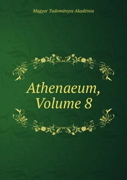 Обложка книги Athenaeum, Volume 8, Magyar Tudományos Akadémia