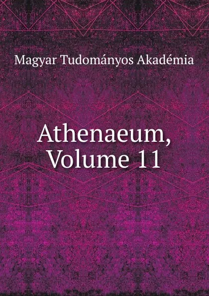 Обложка книги Athenaeum, Volume 11, Magyar Tudományos Akadémia