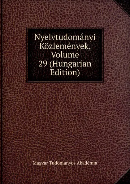 Обложка книги Nyelvtudomanyi Kozlemenyek, Volume 29 (Hungarian Edition), Magyar Tudományos Akadémia