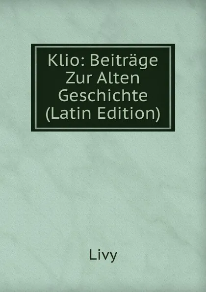 Обложка книги Klio: Beitrage Zur Alten Geschichte (Latin Edition), Titi Livi