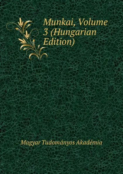 Обложка книги Munkai, Volume 3 (Hungarian Edition), Magyar Tudományos Akadémia