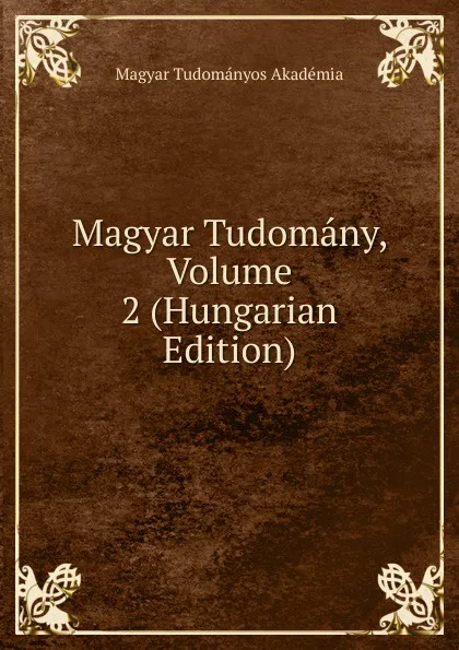 Обложка книги Magyar Tudomany, Volume 2 (Hungarian Edition), Magyar Tudományos Akadémia