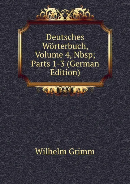 Обложка книги Deutsches Worterbuch, Volume 4,.Nbsp;Parts 1-3 (German Edition), Brüder Grimm