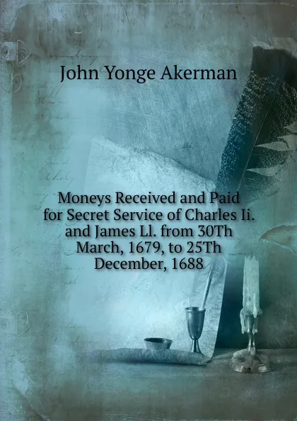 Обложка книги Moneys Received and Paid for Secret Service of Charles Ii. and James Ll. from 30Th March, 1679, to 25Th December, 1688, John Yonge Akerman