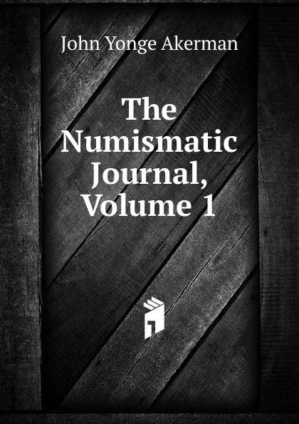 Обложка книги The Numismatic Journal, Volume 1, John Yonge Akerman