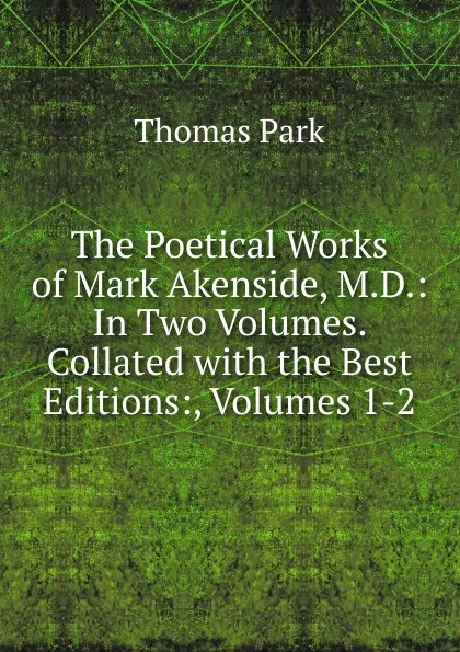 Обложка книги The Poetical Works of Mark Akenside, M.D.: In Two Volumes. Collated with the Best Editions:, Volumes 1-2, Thomas Park
