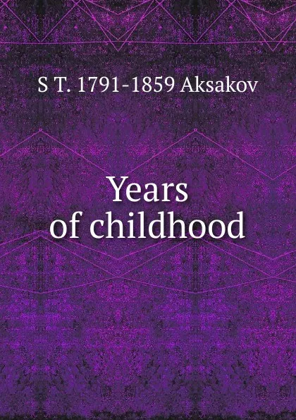 Обложка книги Years of childhood, S T. 1791-1859 Aksakov