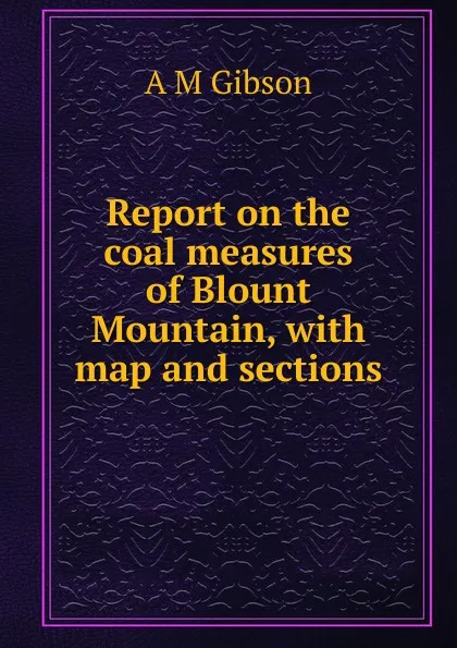 Обложка книги Report on the coal measures of Blount Mountain, with map and sections, A M Gibson