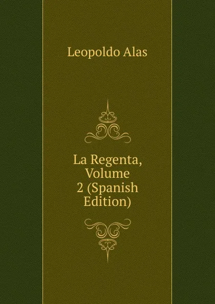 Обложка книги La Regenta, Volume 2 (Spanish Edition), Leopoldo Alas