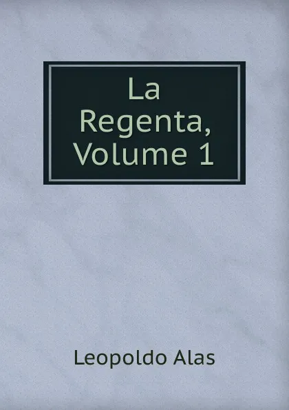 Обложка книги La Regenta, Volume 1, Leopoldo Alas