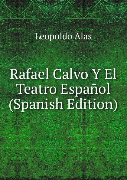 Обложка книги Rafael Calvo Y El Teatro Espanol (Spanish Edition), Leopoldo Alas