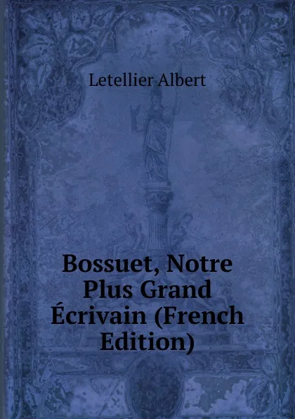 Обложка книги Bossuet, Notre Plus Grand Ecrivain (French Edition), Letellier Albert